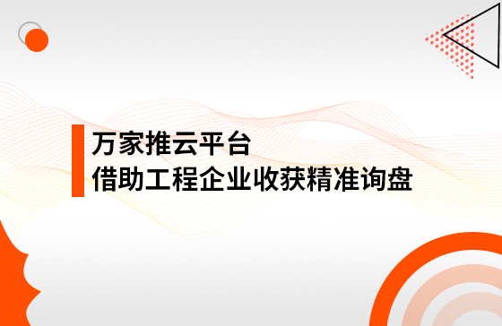 服務(wù)持續(xù)升級！工程企業(yè)借助萬家推云平臺成功收獲*詢盤