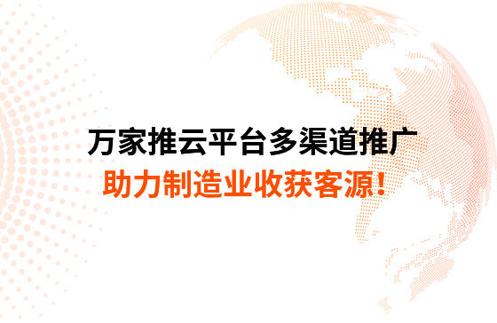 萬家推云平臺多渠道推廣，助力制造業收獲客源！